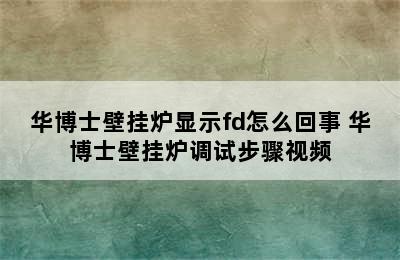 华博士壁挂炉显示fd怎么回事 华博士壁挂炉调试步骤视频